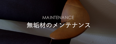 MAINTENANCE 無垢材のメンテナンス